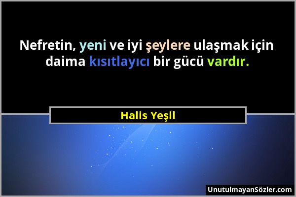 Halis Yeşil - Nefretin, yeni ve iyi şeylere ulaşmak için daima kısıtlayıcı bir gücü vardır....