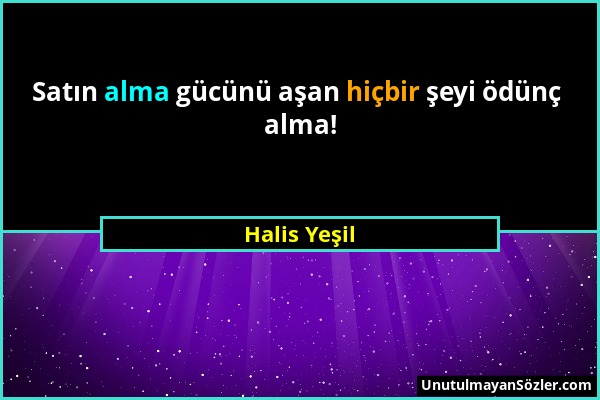 Halis Yeşil - Satın alma gücünü aşan hiçbir şeyi ödünç alma!...