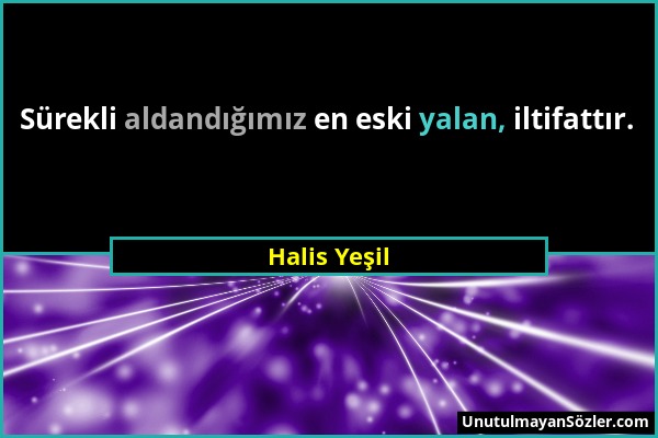 Halis Yeşil - Sürekli aldandığımız en eski yalan, iltifattır....