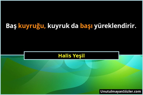 Halis Yeşil - Baş kuyruğu, kuyruk da başı yüreklendirir....