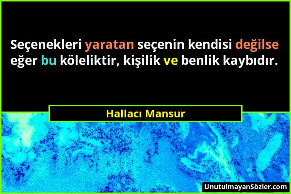 Hallacı Mansur - Seçenekleri yaratan seçenin kendisi değilse eğer bu köleliktir, kişilik ve benlik kaybıdır....