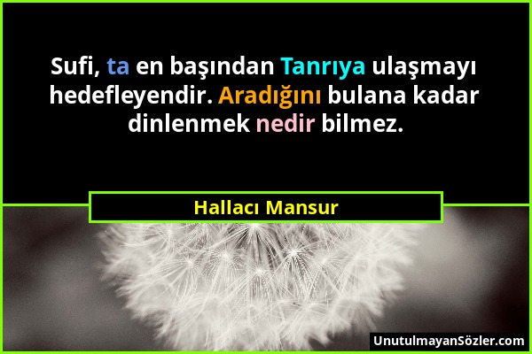 Hallacı Mansur - Sufi, ta en başından Tanrıya ulaşmayı hedefleyendir. Aradığını bulana kadar dinlenmek nedir bilmez....