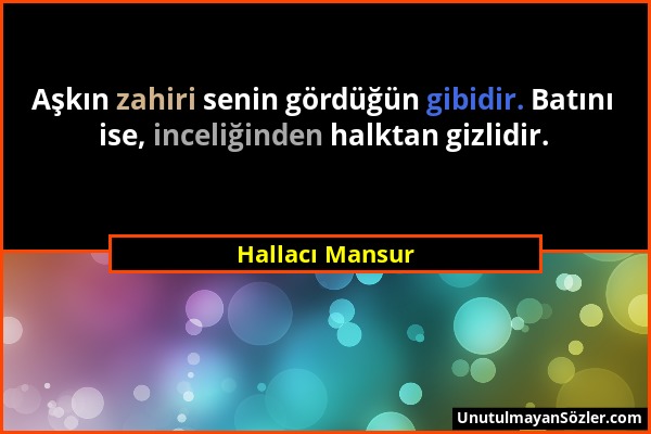 Hallacı Mansur - Aşkın zahiri senin gördüğün gibidir. Batını ise, inceliğinden halktan gizlidir....