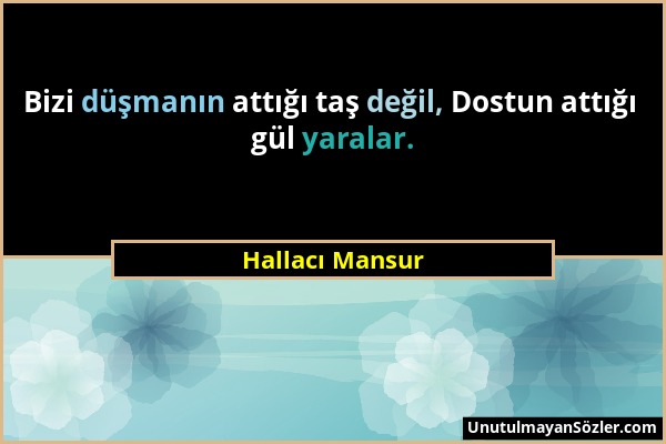 Hallacı Mansur - Bizi düşmanın attığı taş değil, Dostun attığı gül yaralar....