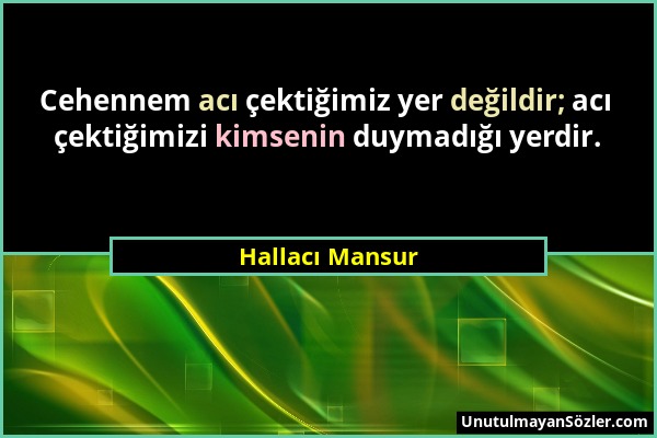 Hallacı Mansur - Cehennem acı çektiğimiz yer değildir; acı çektiğimizi kimsenin duymadığı yerdir....