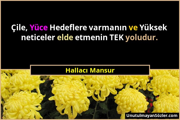 Hallacı Mansur - Çile, Yüce Hedeflere varmanın ve Yüksek neticeler elde etmenin TEK yoludur....