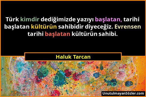 Haluk Tarcan - Türk kimdir dediğimizde yazıyı başlatan, tarihi başlatan kültürün sahibidir diyeceğiz. Evrensen tarihi başlatan kültürün sahibi....