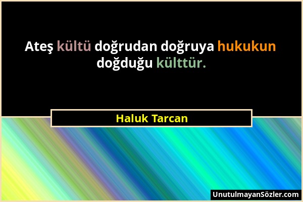 Haluk Tarcan - Ateş kültü doğrudan doğruya hukukun doğduğu külttür....