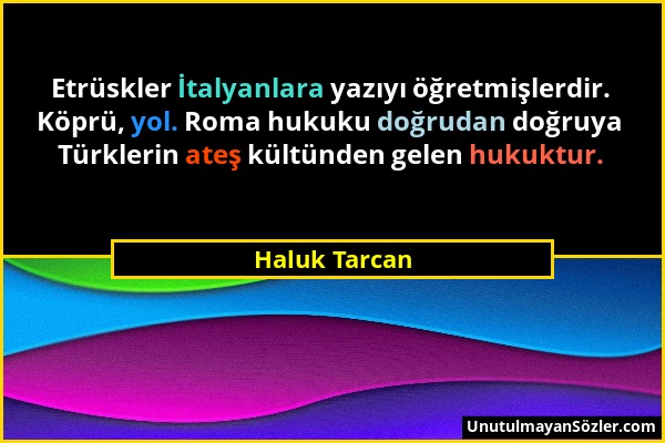 Haluk Tarcan - Etrüskler İtalyanlara yazıyı öğretmişlerdir. Köprü, yol. Roma hukuku doğrudan doğruya Türklerin ateş kültünden gelen hukuktur....