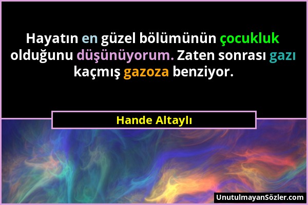 Hande Altaylı - Hayatın en güzel bölümünün çocukluk olduğunu düşünüyorum. Zaten sonrası gazı kaçmış gazoza benziyor....