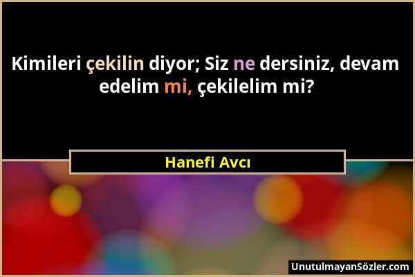 Hanefi Avcı - Kimileri çekilin diyor; Siz ne dersiniz, devam edelim mi, çekilelim mi?...