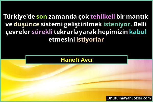 Hanefi Avcı - Türkiye'de son zamanda çok tehlikeli bir mantık ve düşünce sistemi geliştirilmek isteniyor. Belli çevreler sürekli tekrarlayarak hepimiz...