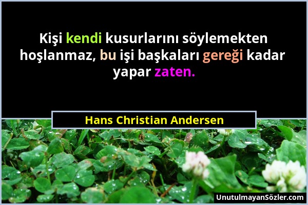 Hans Christian Andersen - Kişi kendi kusurlarını söylemekten hoşlanmaz, bu işi başkaları gereği kadar yapar zaten....