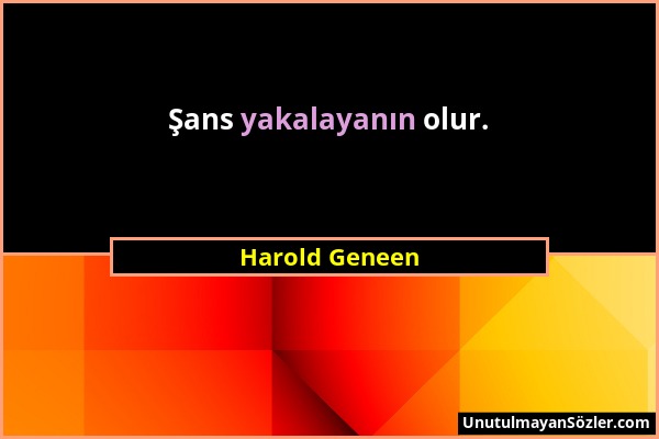 Harold Geneen - Şans yakalayanın olur....