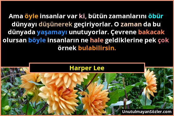 Harper Lee - Ama öyle insanlar var ki, bütün zamanlarını öbür dünyayı düşünerek geçiriyorlar. O zaman da bu dünyada yaşamayı unutuyorlar. Çevrene baka...
