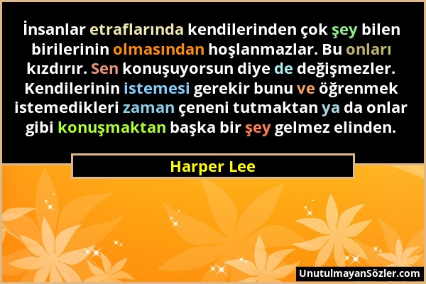 Harper Lee - İnsanlar etraflarında kendilerinden çok şey bilen birilerinin olmasından hoşlanmazlar. Bu onları kızdırır. Sen konuşuyorsun diye de değiş...