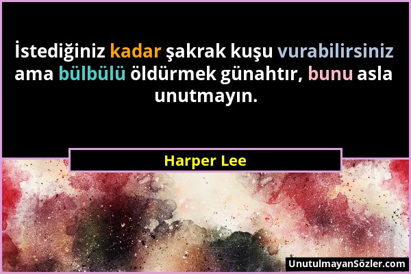 Harper Lee - İstediğiniz kadar şakrak kuşu vurabilirsiniz ama bülbülü öldürmek günahtır, bunu asla unutmayın....