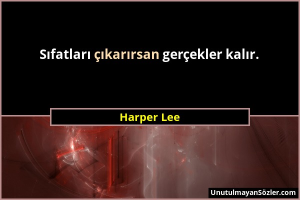 Harper Lee - Sıfatları çıkarırsan gerçekler kalır....