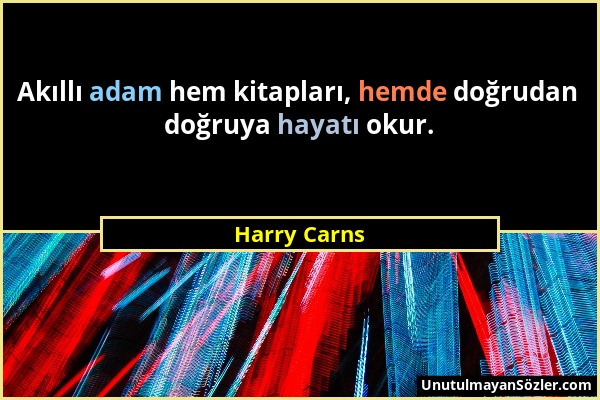 Harry Carns - Akıllı adam hem kitapları, hemde doğrudan doğruya hayatı okur....