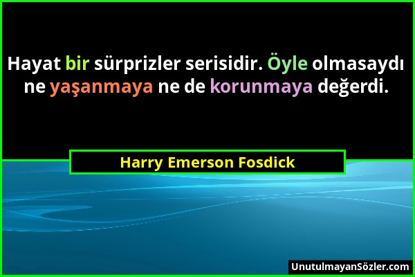 Harry Emerson Fosdick - Hayat bir sürprizler serisidir. Öyle olmasaydı ne yaşanmaya ne de korunmaya değerdi....