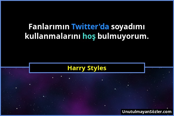 Harry Styles - Fanlarımın Twitter'da soyadımı kullanmalarını hoş bulmuyorum....