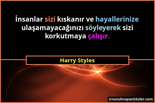 Harry Styles - İnsanlar sizi kıskanır ve hayallerinize ulaşamayacağınızı söyleyerek sizi korkutmaya çalışır....