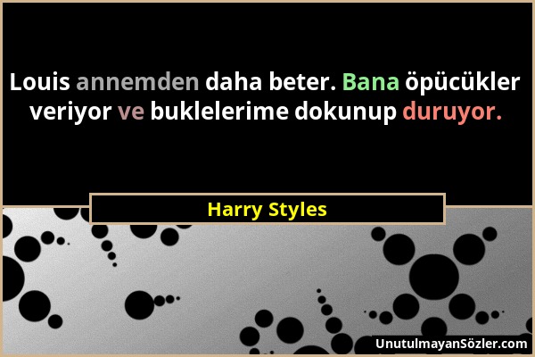 Harry Styles - Louis annemden daha beter. Bana öpücükler veriyor ve buklelerime dokunup duruyor....