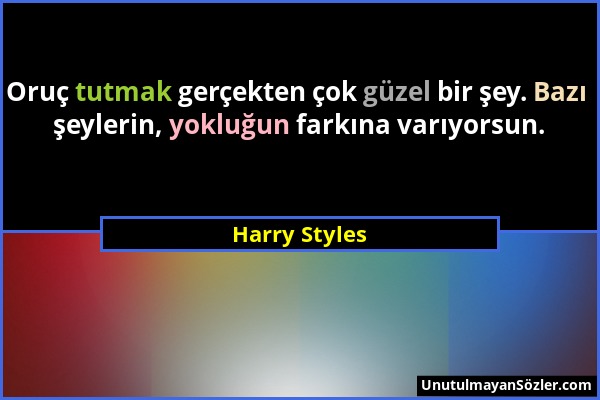 Harry Styles - Oruç tutmak gerçekten çok güzel bir şey. Bazı şeylerin, yokluğun farkına varıyorsun....