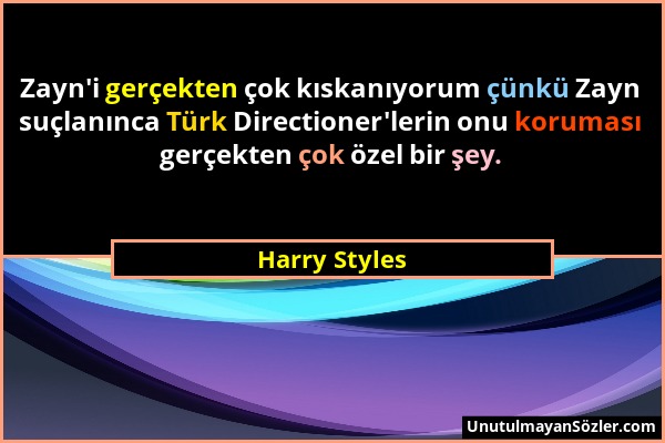 Harry Styles - Zayn'i gerçekten çok kıskanıyorum çünkü Zayn suçlanınca Türk Directioner'lerin onu koruması gerçekten çok özel bir şey....