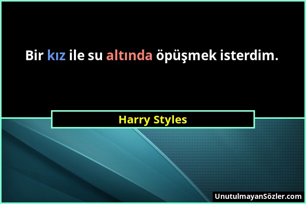 Harry Styles - Bir kız ile su altında öpüşmek isterdim....