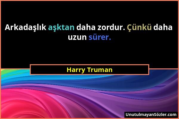 Harry Truman - Arkadaşlık aşktan daha zordur. Çünkü daha uzun sürer....