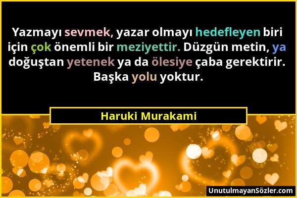 Haruki Murakami - Yazmayı sevmek, yazar olmayı hedefleyen biri için çok önemli bir meziyettir. Düzgün metin, ya doğuştan yetenek ya da ölesiye çaba ge...