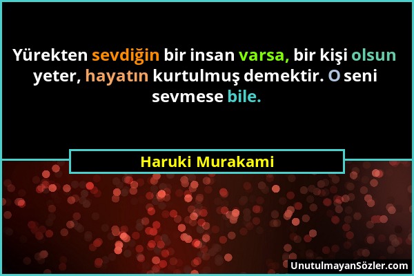 Haruki Murakami - Yürekten sevdiğin bir insan varsa, bir kişi olsun yeter, hayatın kurtulmuş demektir. O seni sevmese bile....