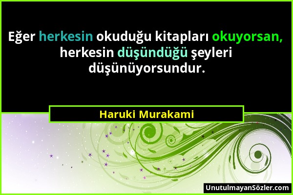 Haruki Murakami - Eğer herkesin okuduğu kitapları okuyorsan, herkesin düşündüğü şeyleri düşünüyorsundur....