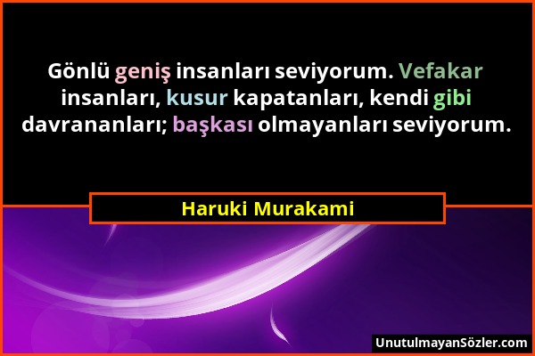 Haruki Murakami - Gönlü geniş insanları seviyorum. Vefakar insanları, kusur kapatanları, kendi gibi davrananları; başkası olmayanları seviyorum....