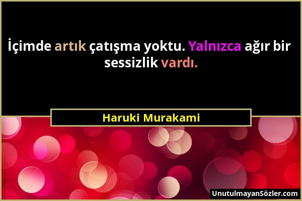 Haruki Murakami - İçimde artık çatışma yoktu. Yalnızca ağır bir sessizlik vardı....