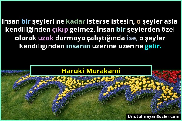 Haruki Murakami - İnsan bir şeyleri ne kadar isterse istesin, o şeyler asla kendiliğinden çıkıp gelmez. İnsan bir şeylerden özel olarak uzak durmaya ç...