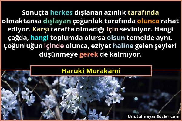 Haruki Murakami - Sonuçta herkes dışlanan azınlık tarafında olmaktansa dışlayan çoğunluk tarafında olunca rahat ediyor. Karşı tarafta olmadığı için se...