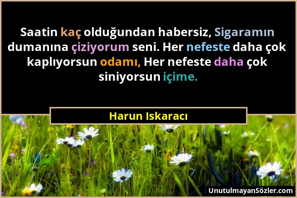 Harun Iskaracı - Saatin kaç olduğundan habersiz, Sigaramın dumanına çiziyorum seni. Her nefeste daha çok kaplıyorsun odamı, Her nefeste daha çok siniy...