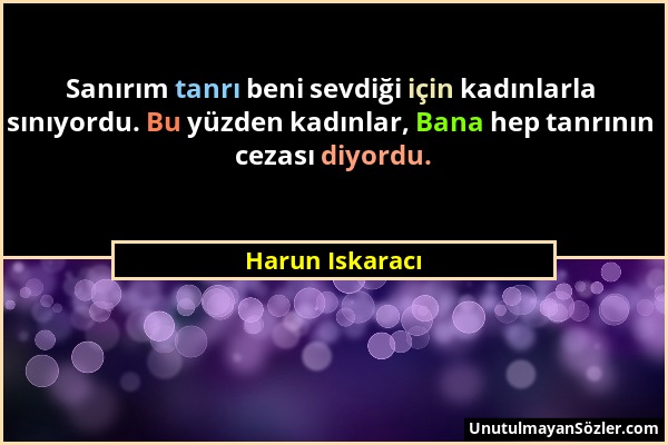 Harun Iskaracı - Sanırım tanrı beni sevdiği için kadınlarla sınıyordu. Bu yüzden kadınlar, Bana hep tanrının cezası diyordu....