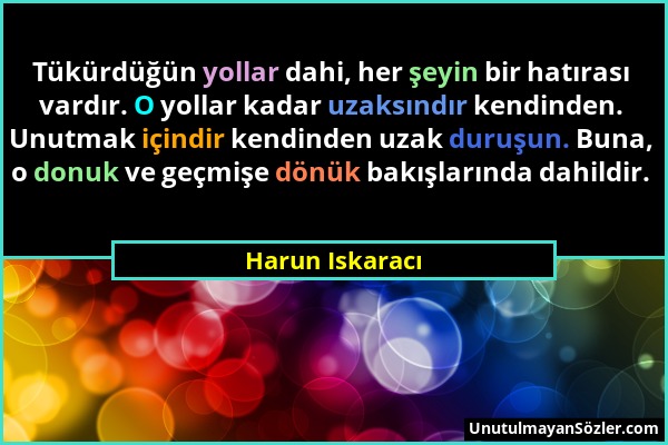 Harun Iskaracı - Tükürdüğün yollar dahi, her şeyin bir hatırası vardır. O yollar kadar uzaksındır kendinden. Unutmak içindir kendinden uzak duruşun. B...