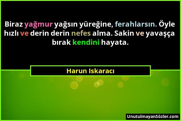 Harun Iskaracı - Biraz yağmur yağsın yüreğine, ferahlarsın. Öyle hızlı ve derin derin nefes alma. Sakin ve yavaşça bırak kendini hayata....