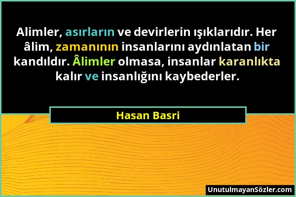 Hasan Basri - Alimler, asırların ve devirlerin ışıklarıdır. Her âlim, zamanının insanlarını aydınlatan bir kandıldır. Âlimler olmasa, insanlar karanlı...