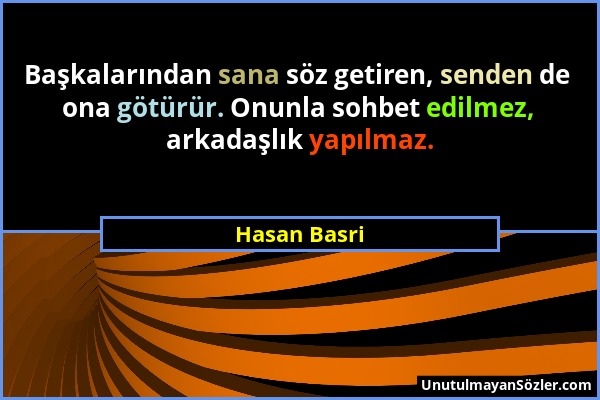 Hasan Basri - Başkalarından sana söz getiren, senden de ona götürür. Onunla sohbet edilmez, arkadaşlık yapılmaz....