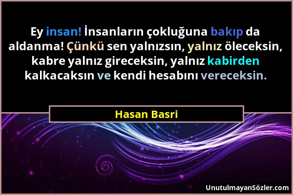 Hasan Basri - Ey insan! İnsanların çokluğuna bakıp da aldanma! Çünkü sen yalnızsın, yalnız öleceksin, kabre yalnız gireceksin, yalnız kabirden kalkaca...