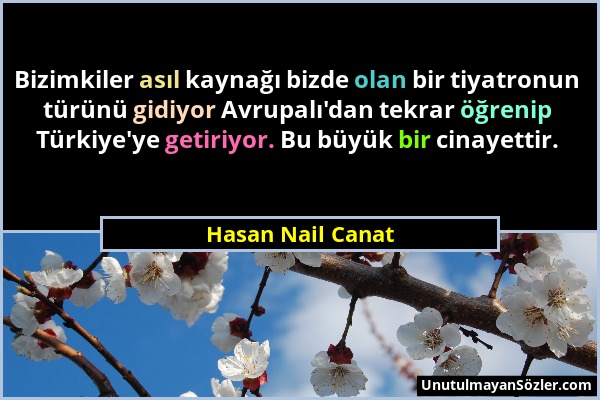 Hasan Nail Canat - Bizimkiler asıl kaynağı bizde olan bir tiyatronun türünü gidiyor Avrupalı'dan tekrar öğrenip Türkiye'ye getiriyor. Bu büyük bir cin...