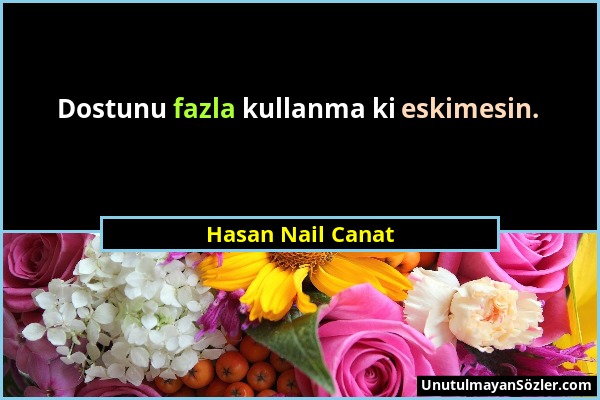 Hasan Nail Canat - Dostunu fazla kullanma ki eskimesin....