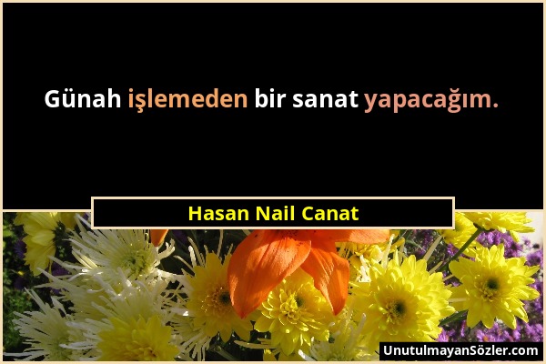 Hasan Nail Canat - Günah işlemeden bir sanat yapacağım....