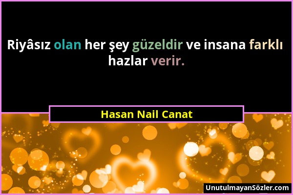 Hasan Nail Canat - Riyâsız olan her şey güzeldir ve insana farklı hazlar verir....