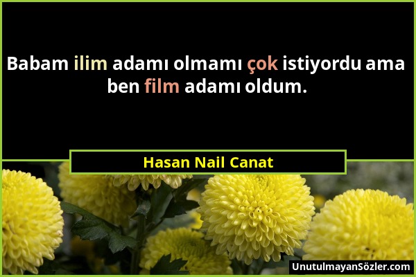 Hasan Nail Canat - Babam ilim adamı olmamı çok istiyordu ama ben film adamı oldum....